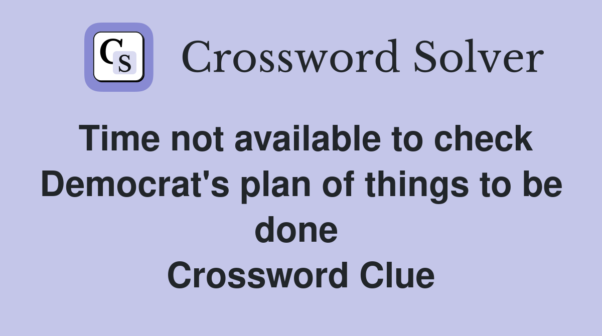 Time not available to check Democrat's plan of things to be done  Crossword Clue