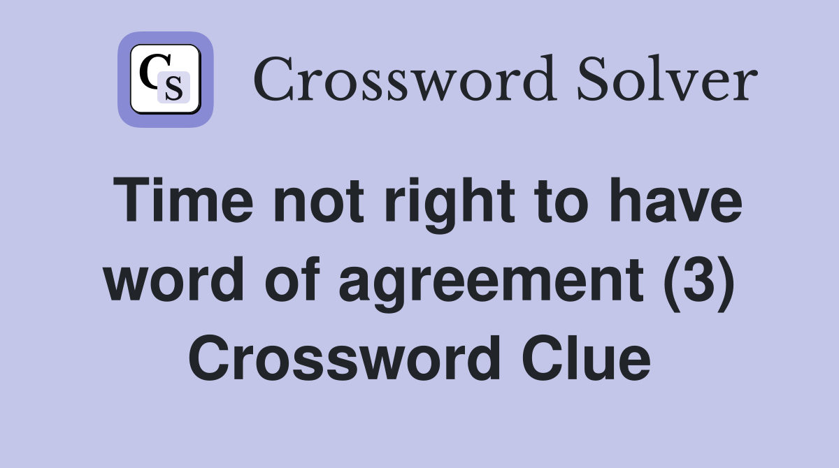 Time not right to have word of agreement (3) Crossword Clue