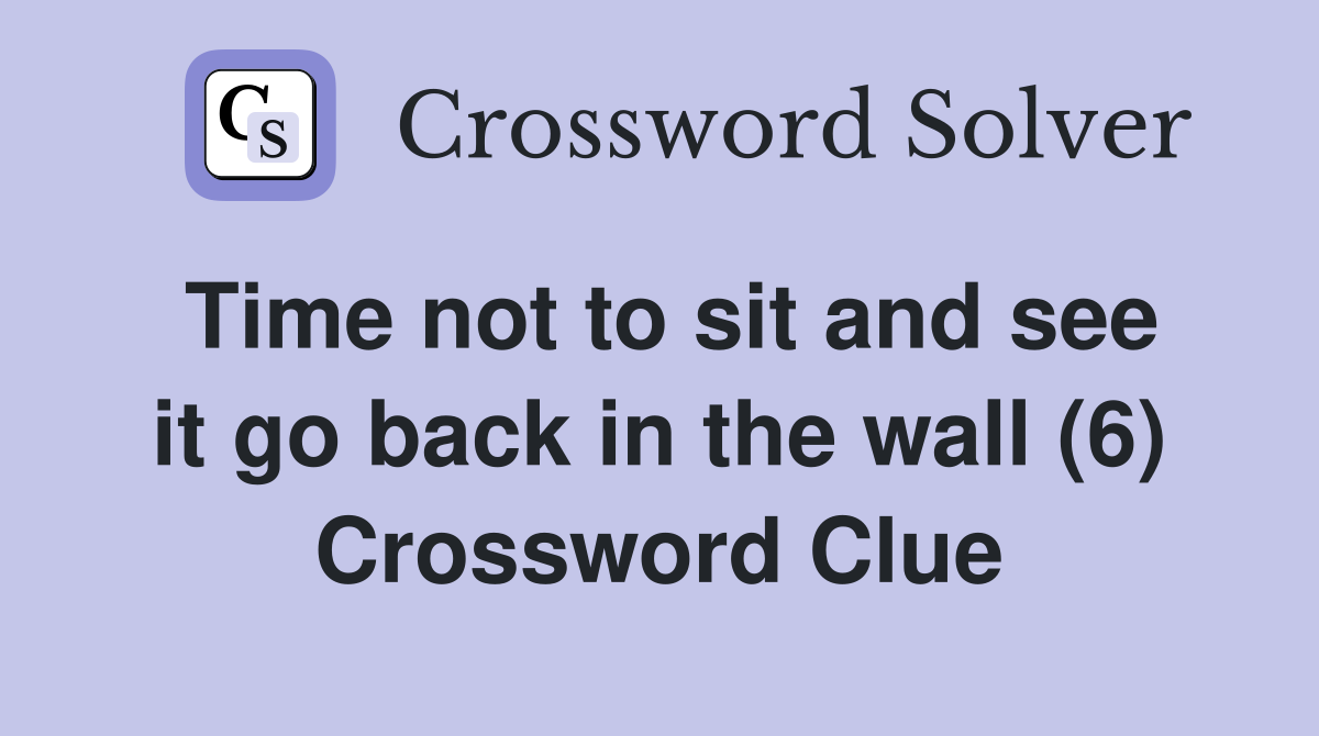 Time not to sit and see it go back in the wall (6) Crossword Clue