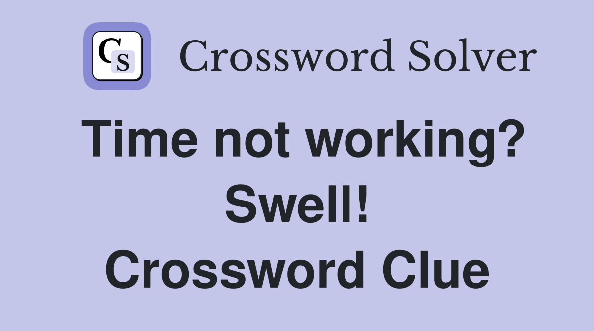 Time not working? Swell! Crossword Clue