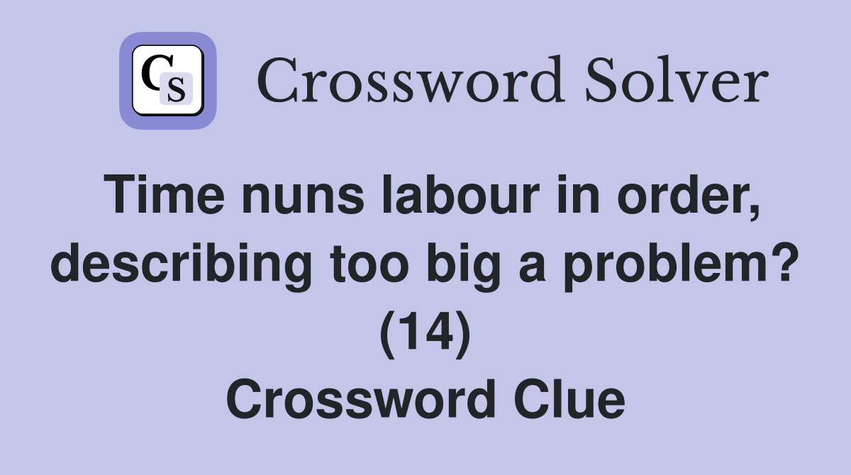 Time nuns labour in order, describing too big a problem? (14) Crossword Clue