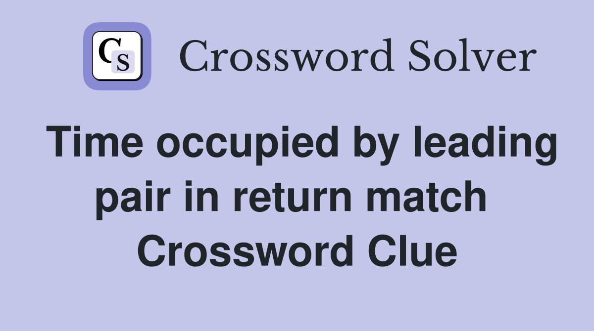Time occupied by leading pair in return match  Crossword Clue