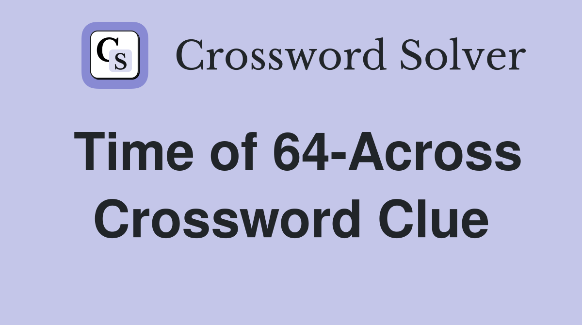 Time of 64-Across Crossword Clue