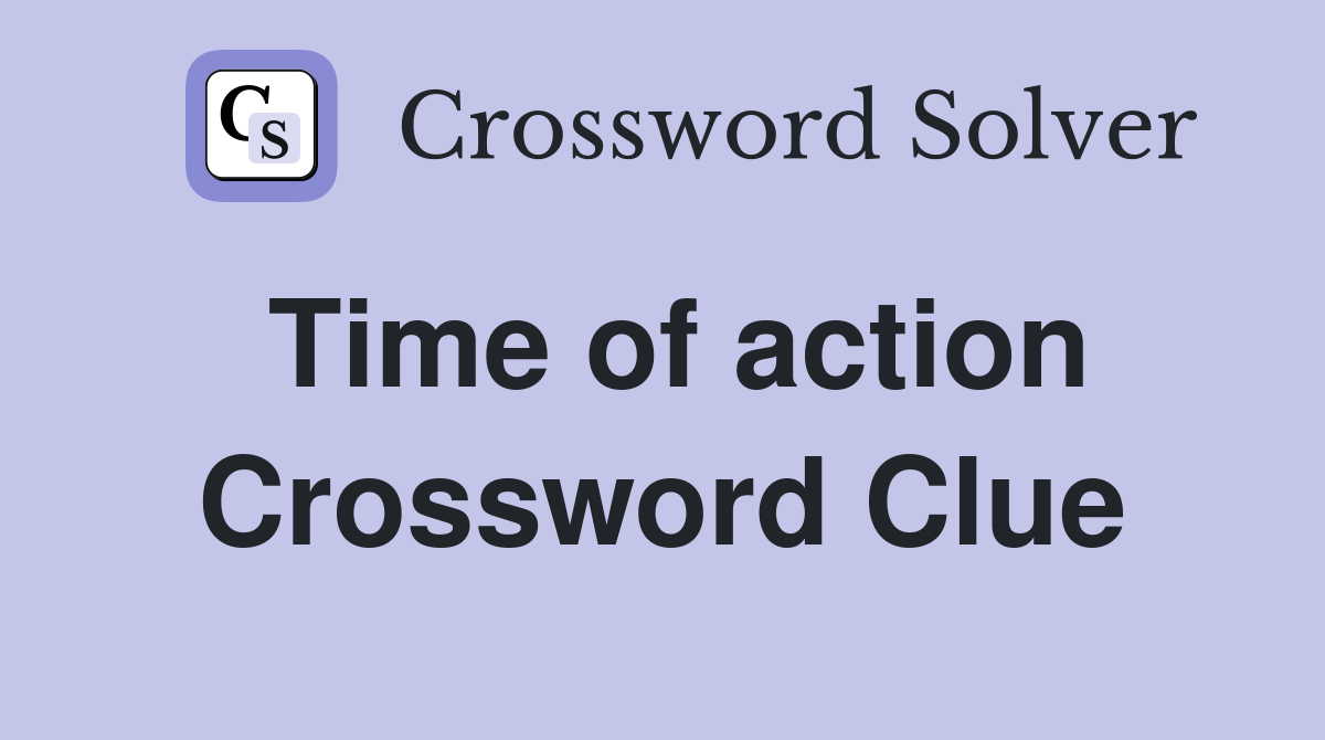 Time of action Crossword Clue