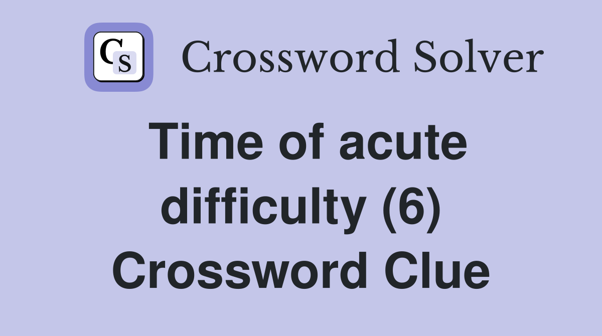 Time of acute difficulty (6) Crossword Clue