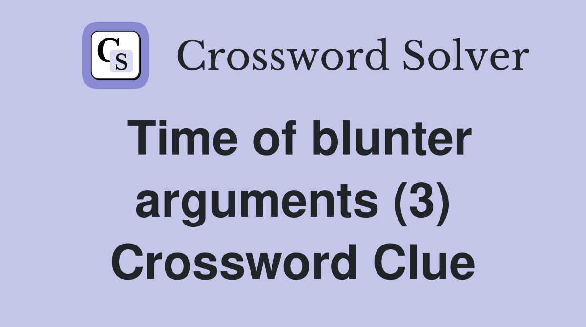Time of blunter arguments (3) Crossword Clue
