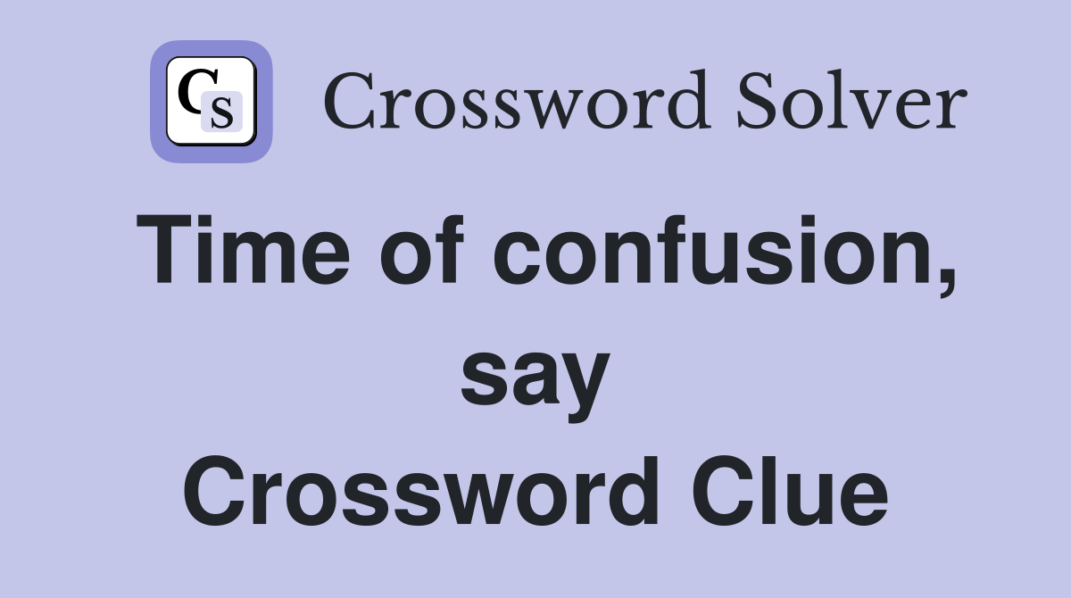 Time of confusion, say Crossword Clue