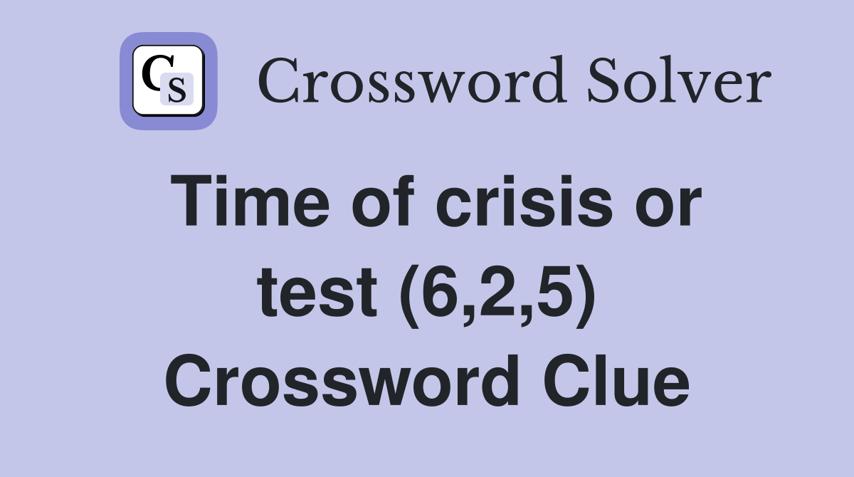 Time of crisis or test (6,2,5) Crossword Clue