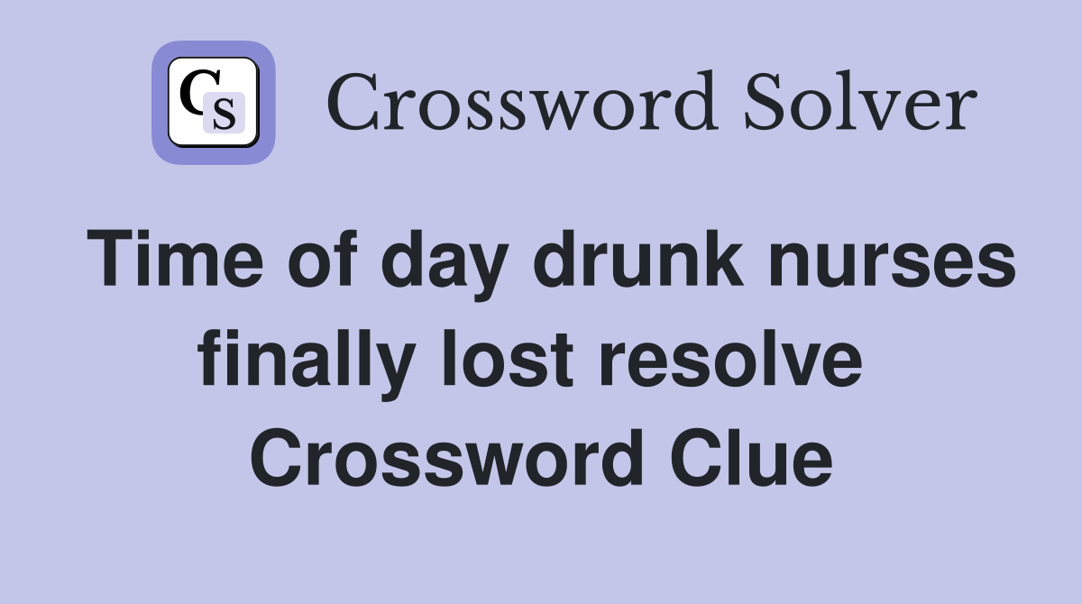 Time of day drunk nurses finally lost resolve  Crossword Clue