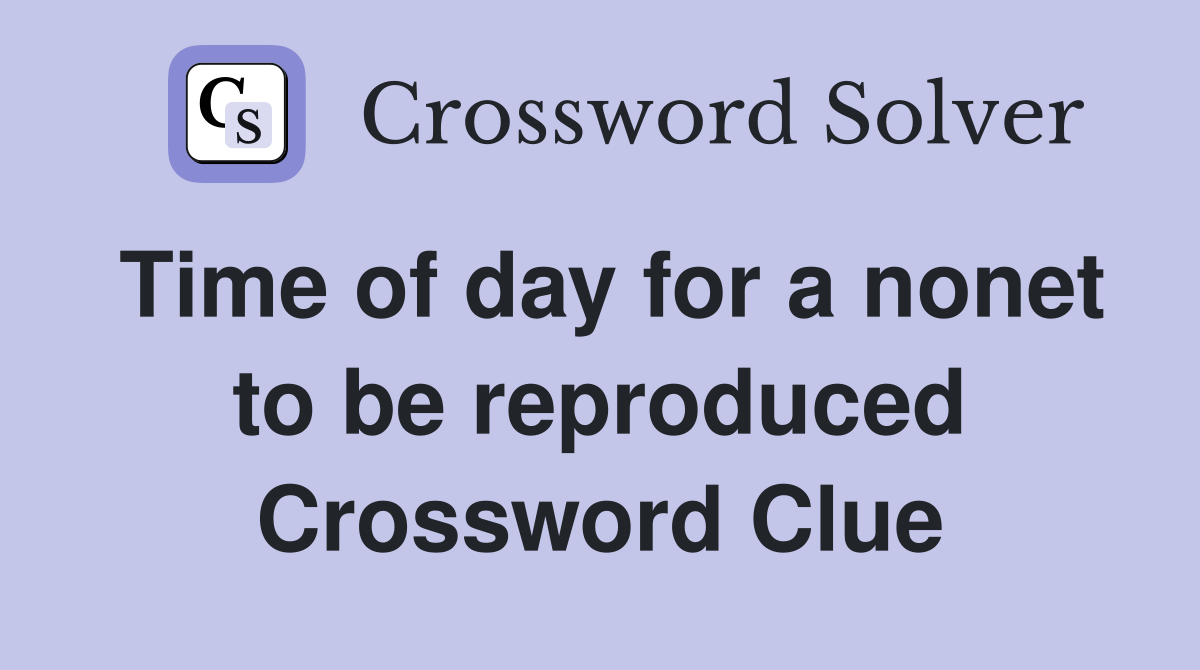 Time of day for a nonet to be reproduced Crossword Clue