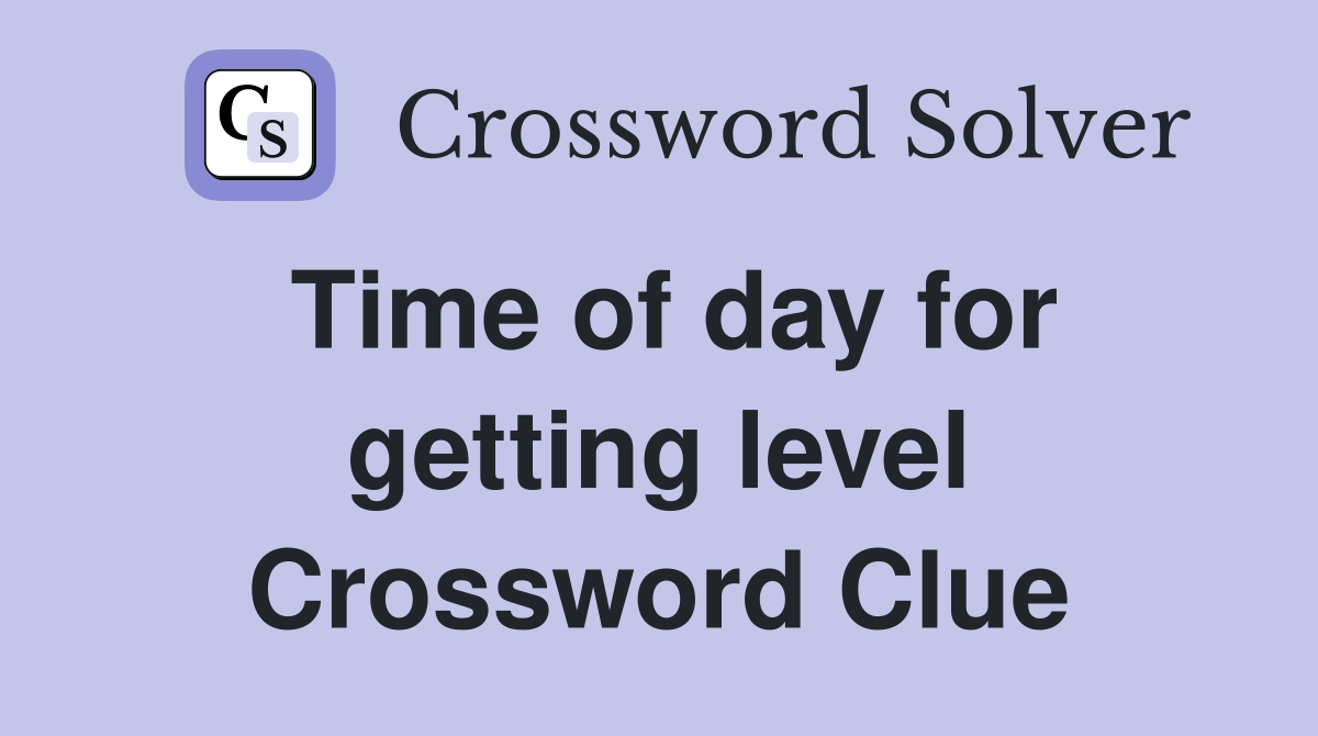 Time of day for getting level Crossword Clue