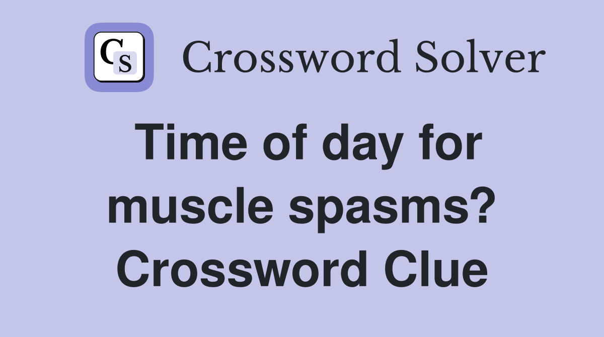 Time of day for muscle spasms? Crossword Clue