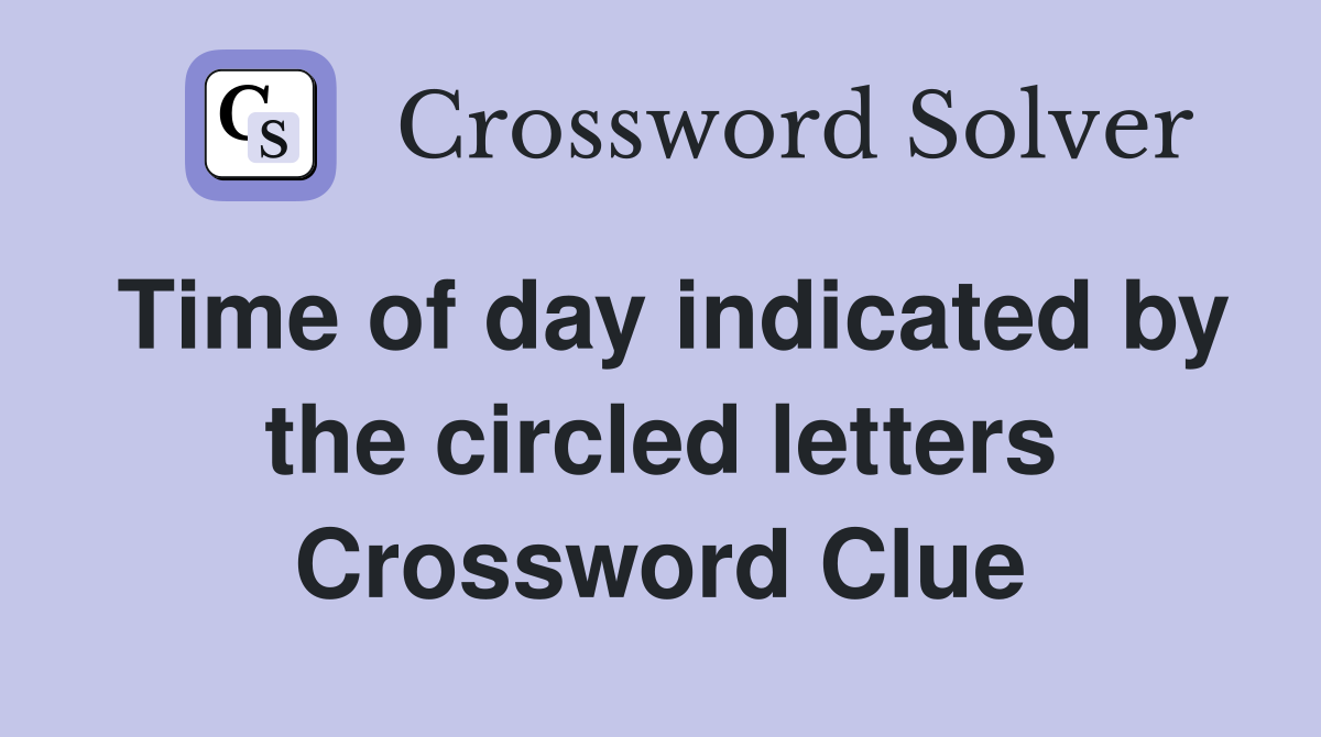 Time of day indicated by the circled letters Crossword Clue