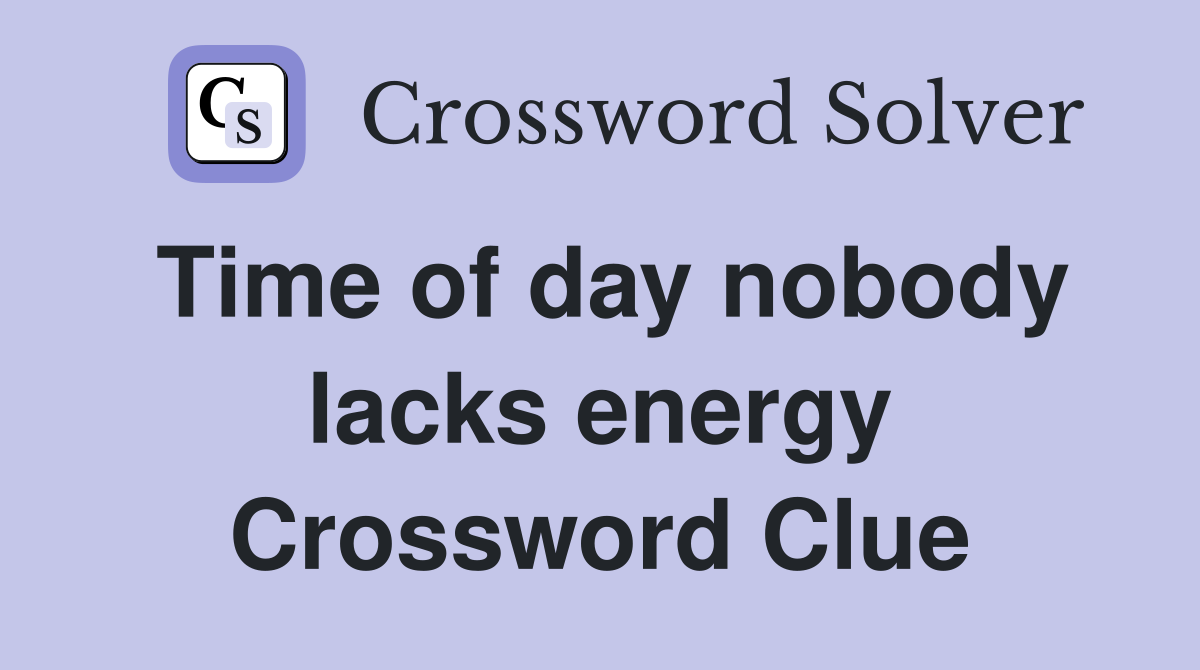 Time of day nobody lacks energy Crossword Clue
