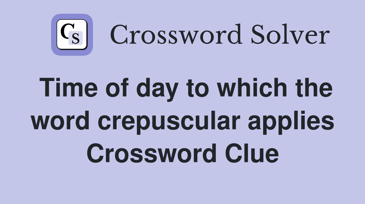 Time of day to which the word crepuscular applies Crossword Clue