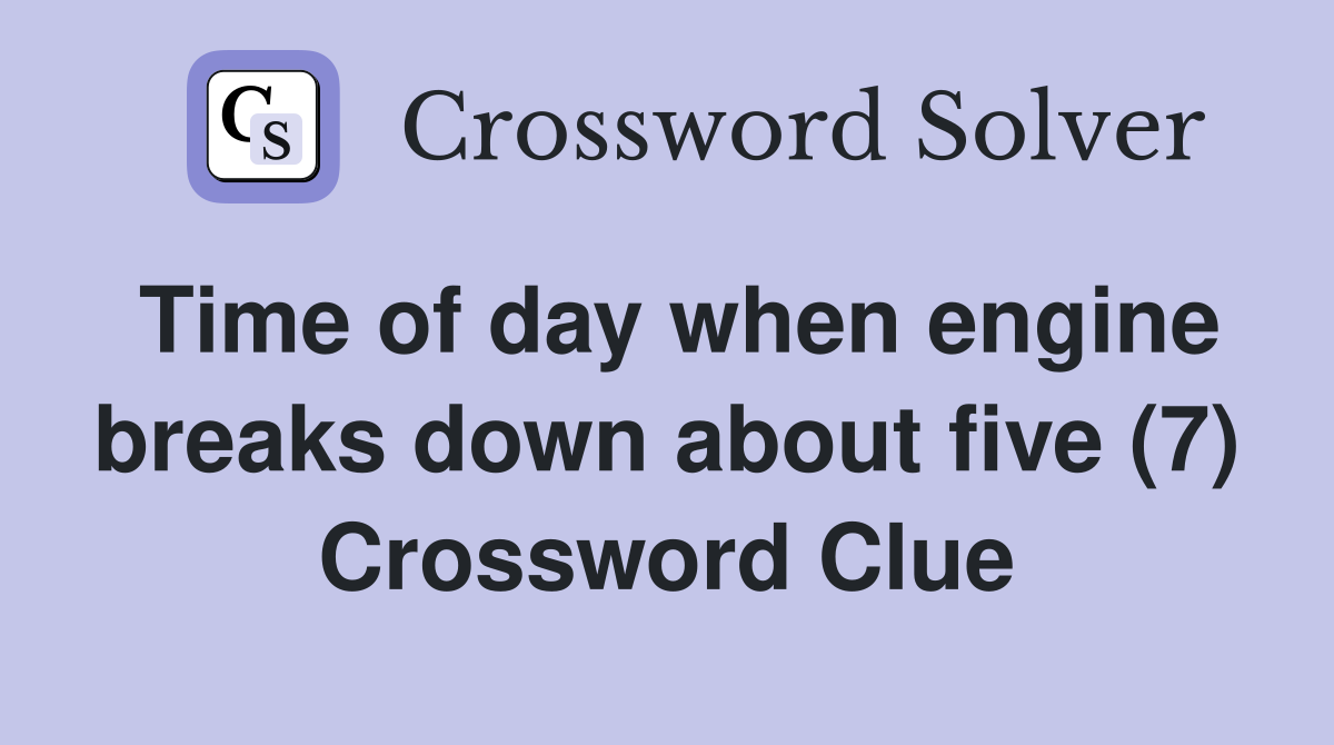 Time of day when engine breaks down about five (7) Crossword Clue