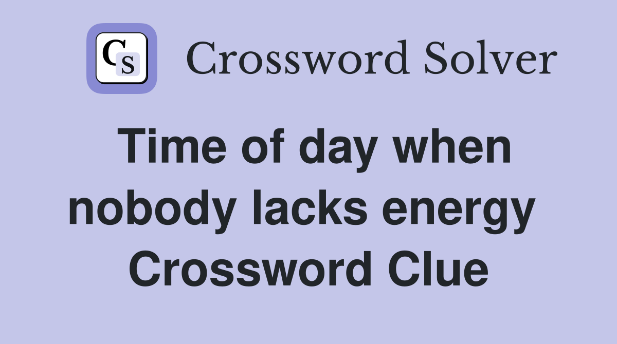 Time of day when nobody lacks energy  Crossword Clue