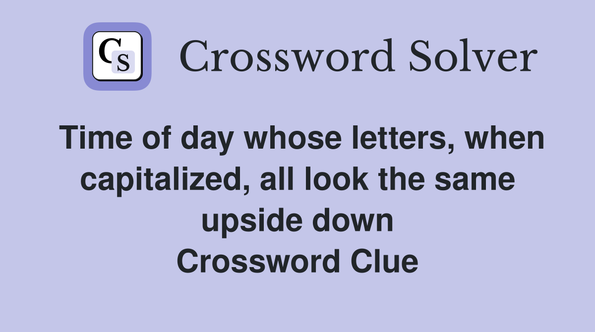 Time of day whose letters, when capitalized, all look the same upside down Crossword Clue