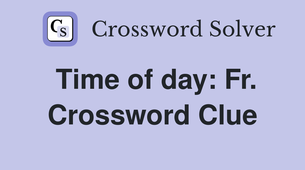 Time of day: Fr. Crossword Clue