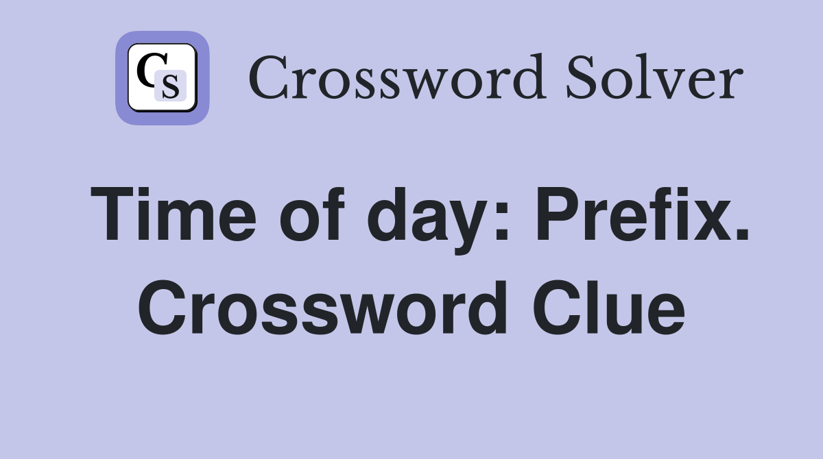 Time of day: Prefix. Crossword Clue