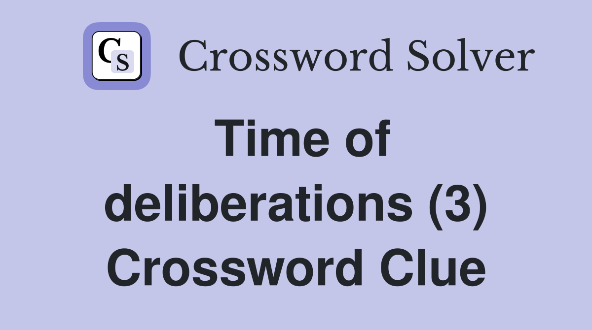 Time of deliberations (3) Crossword Clue