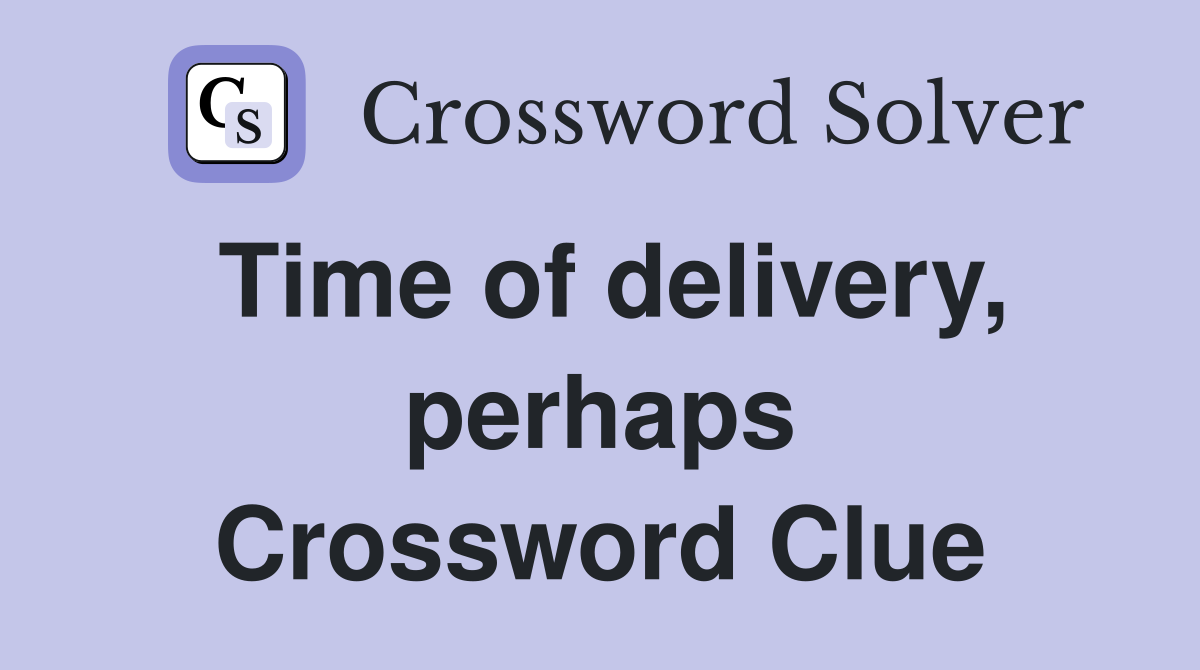 Time of delivery, perhaps Crossword Clue