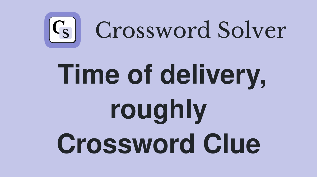 Time of delivery, roughly Crossword Clue