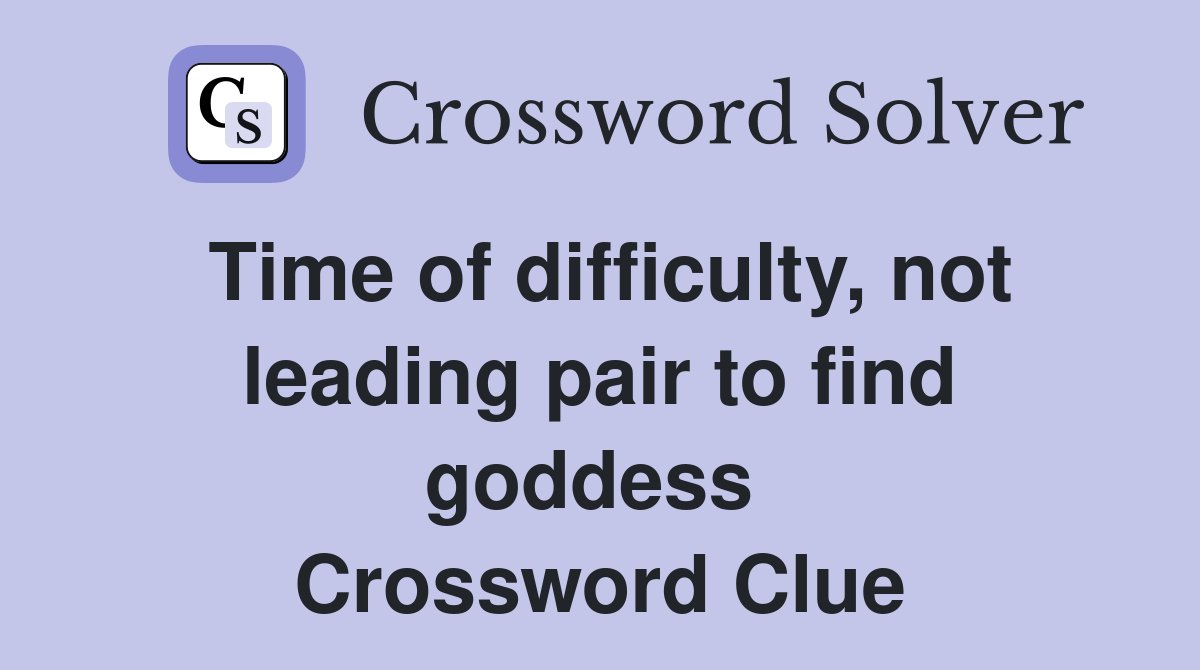 Time of difficulty, not leading pair to find goddess  Crossword Clue
