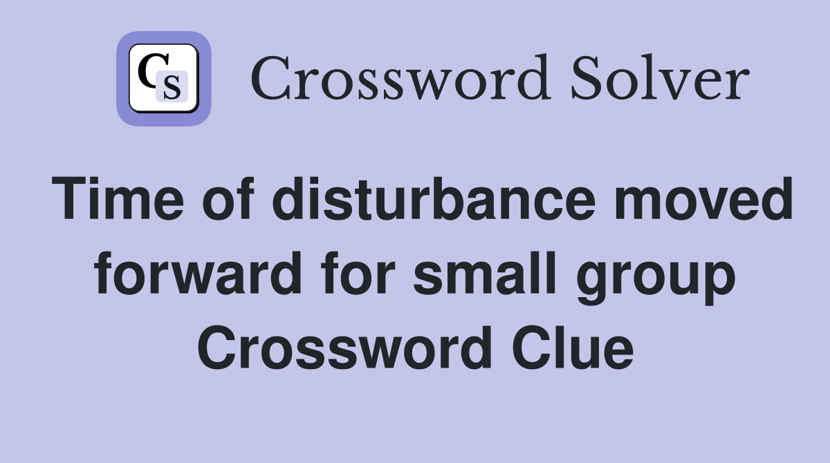 Time of disturbance moved forward for small group Crossword Clue