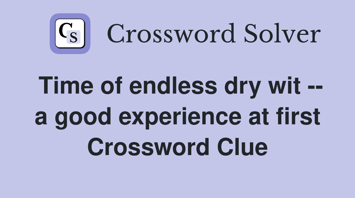 Time of endless dry wit -- a good experience at first Crossword Clue