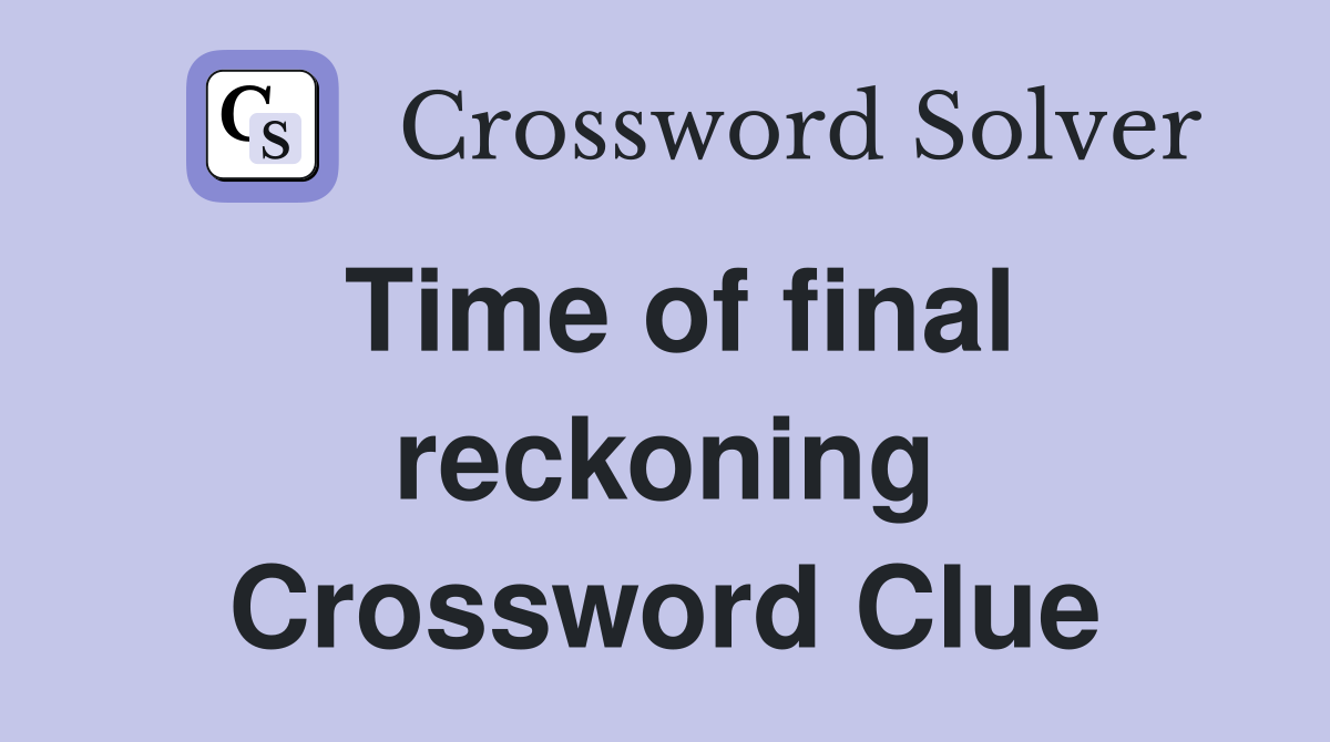 Time of final reckoning Crossword Clue