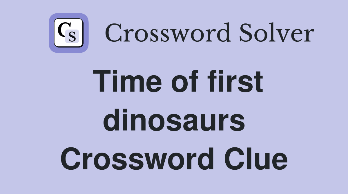 Time of first dinosaurs Crossword Clue