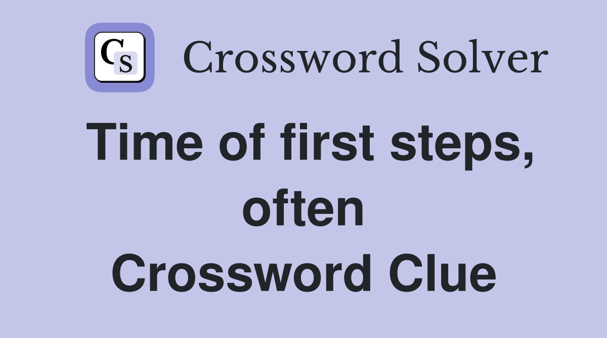 Time of first steps, often Crossword Clue