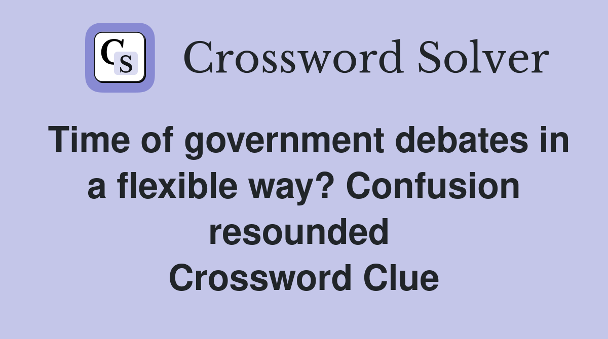 Time of government debates in a flexible way? Confusion resounded  Crossword Clue