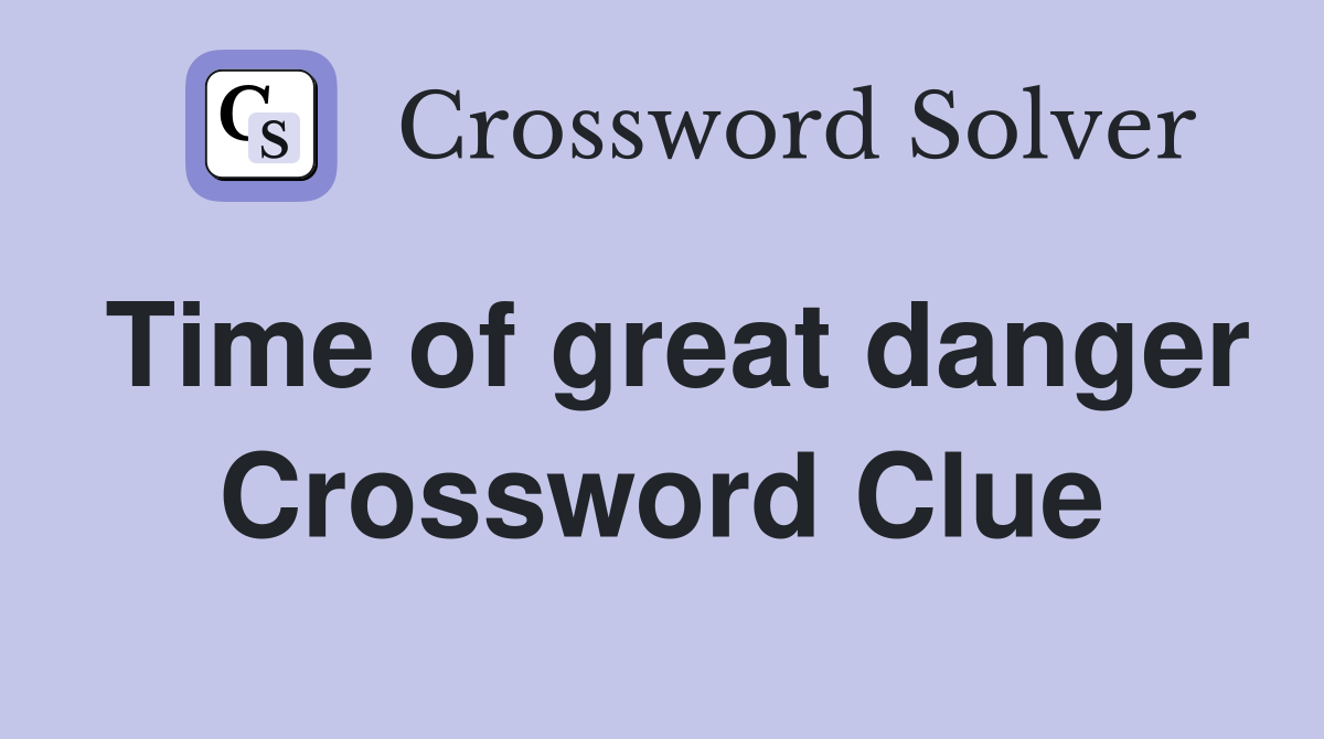 Time of great danger Crossword Clue