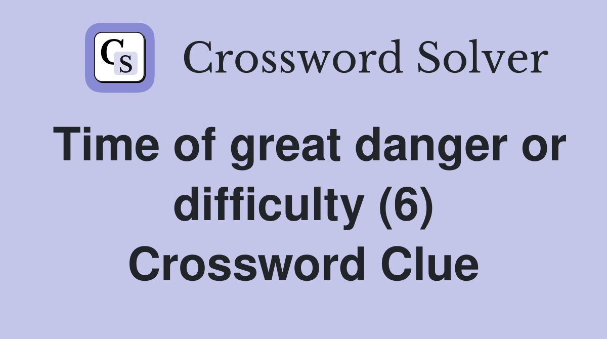 Time of great danger or difficulty (6) Crossword Clue