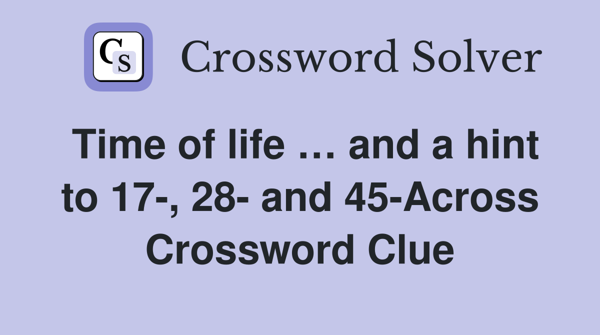 Time of life … and a hint to 17-, 28- and 45-Across Crossword Clue
