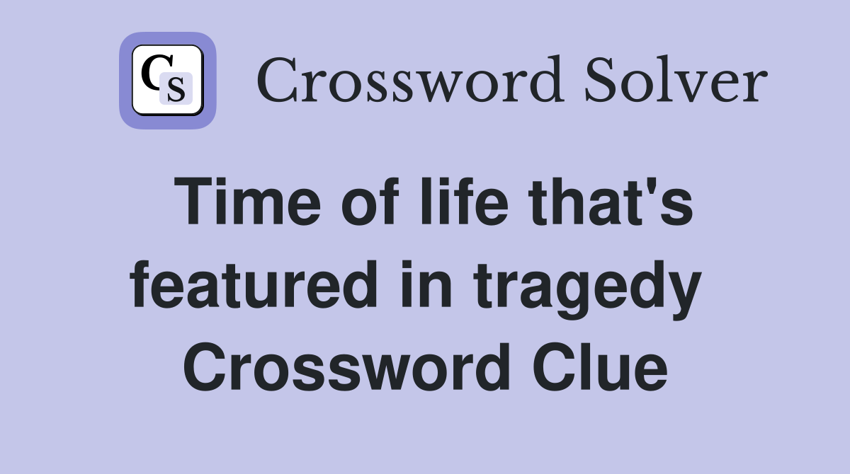 Time of life that's featured in tragedy  Crossword Clue