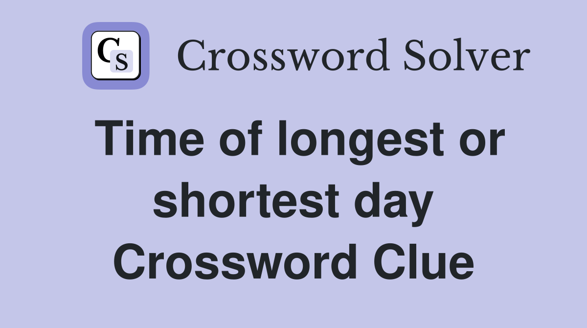 Time of longest or shortest day Crossword Clue