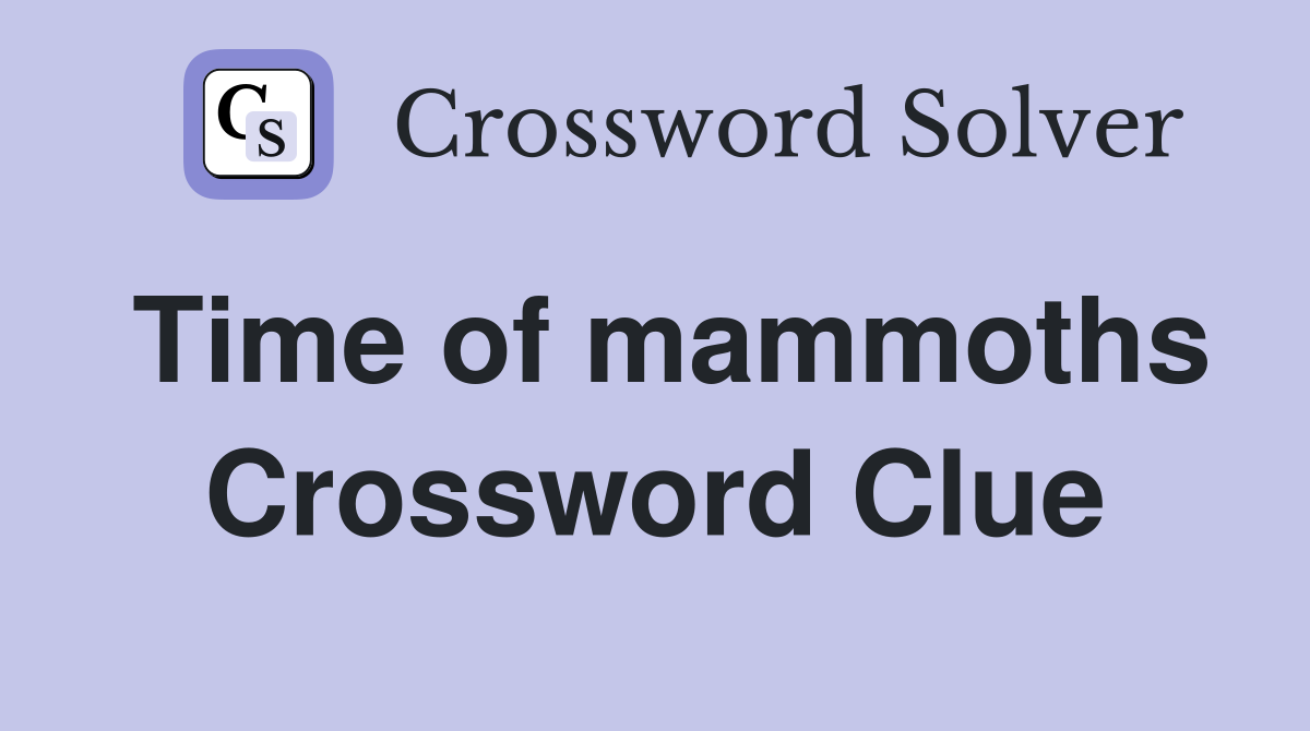 Time of mammoths Crossword Clue