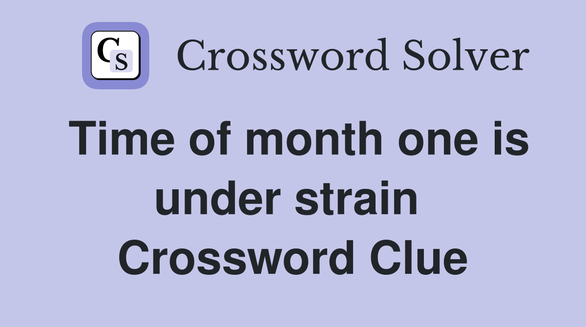 Time of month one is under strain  Crossword Clue