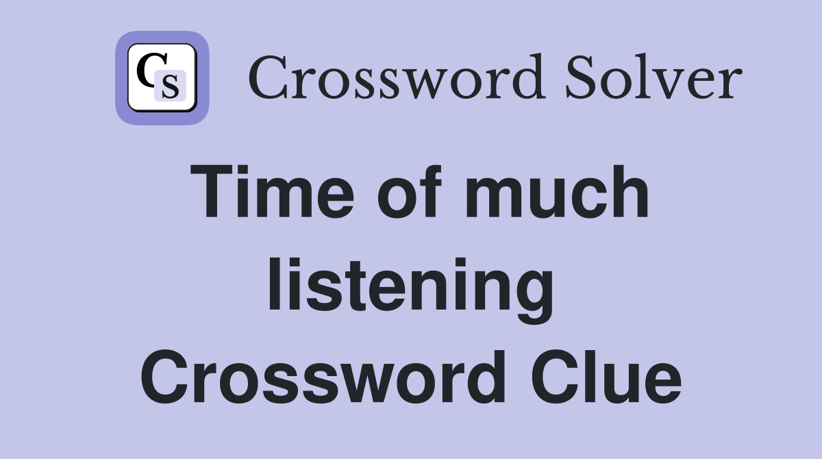 Time of much listening Crossword Clue