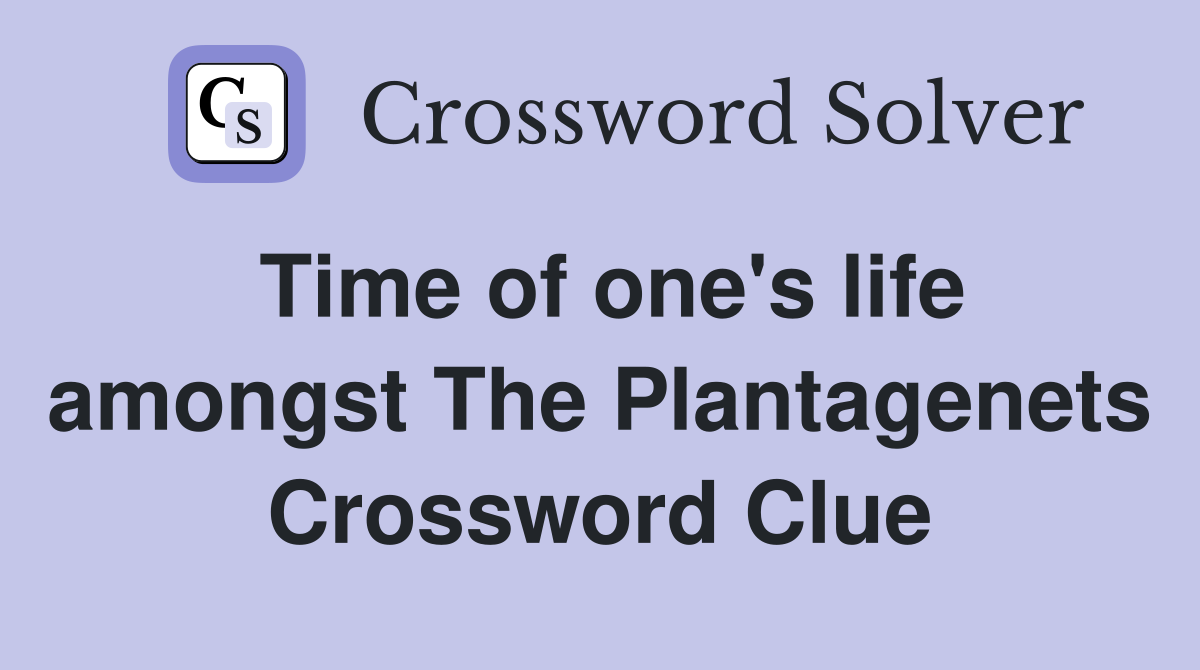 Time of one's life amongst The Plantagenets Crossword Clue