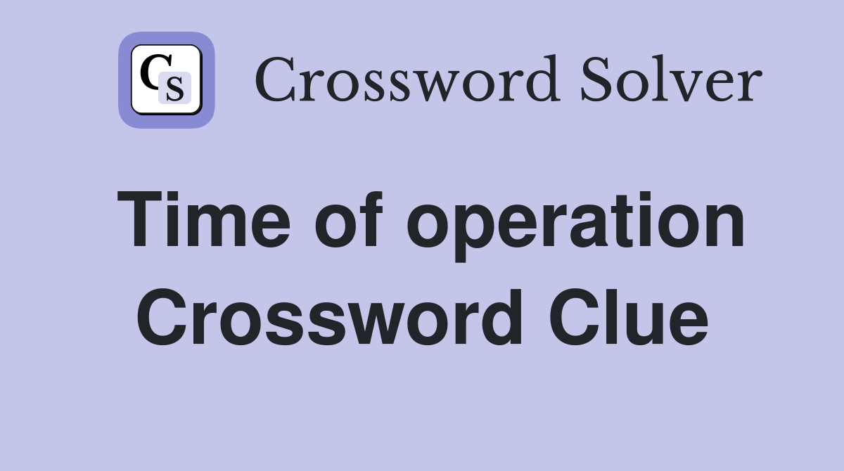 Time of operation Crossword Clue