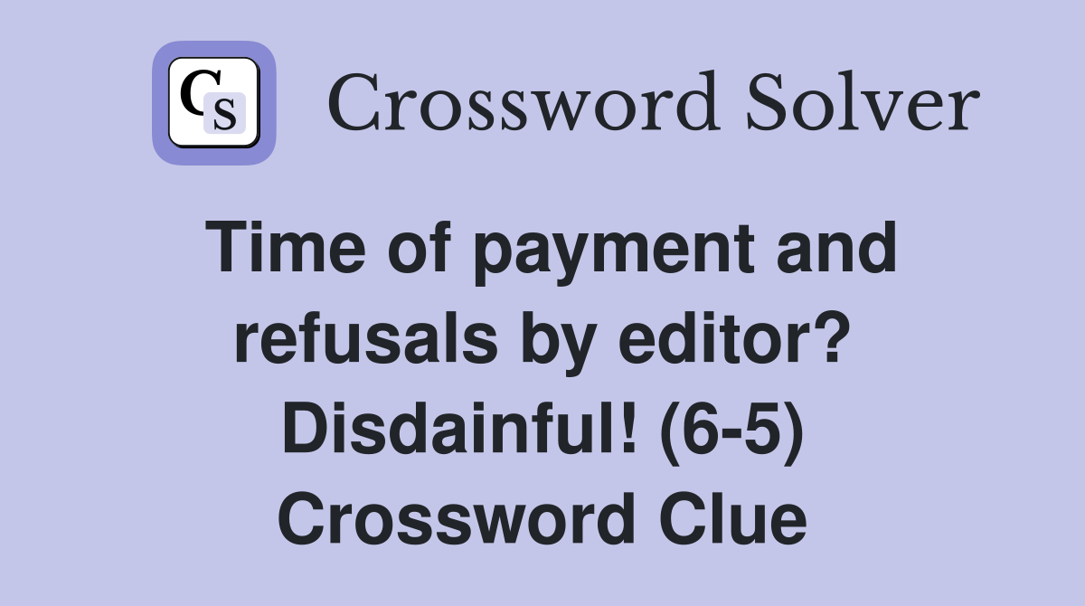 Time of payment and refusals by editor? Disdainful! (6-5) Crossword Clue