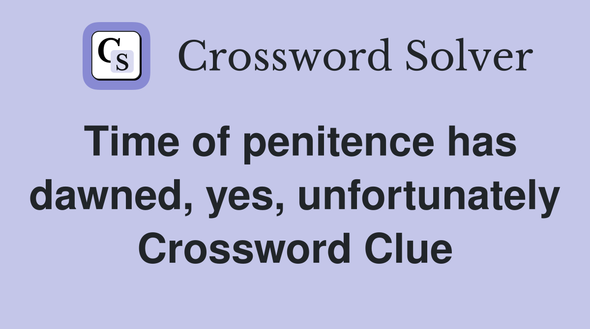 Time of penitence has dawned, yes, unfortunately Crossword Clue