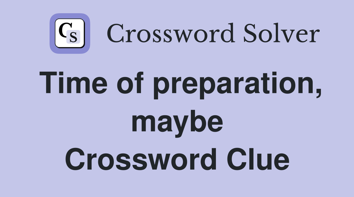 Time of preparation, maybe Crossword Clue