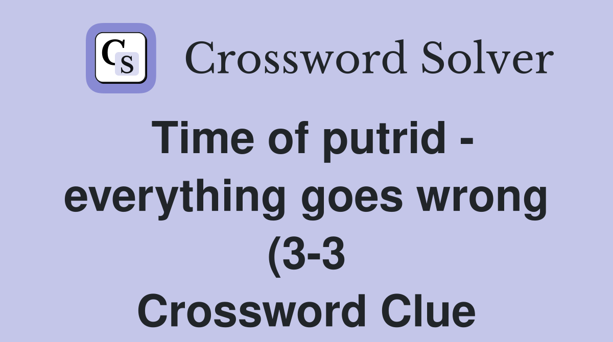 Time of putrid everything goes wrong (3 3) Crossword Clue Answers Time of putrid everything goes wrong (3 3) Crossword Clue Answers