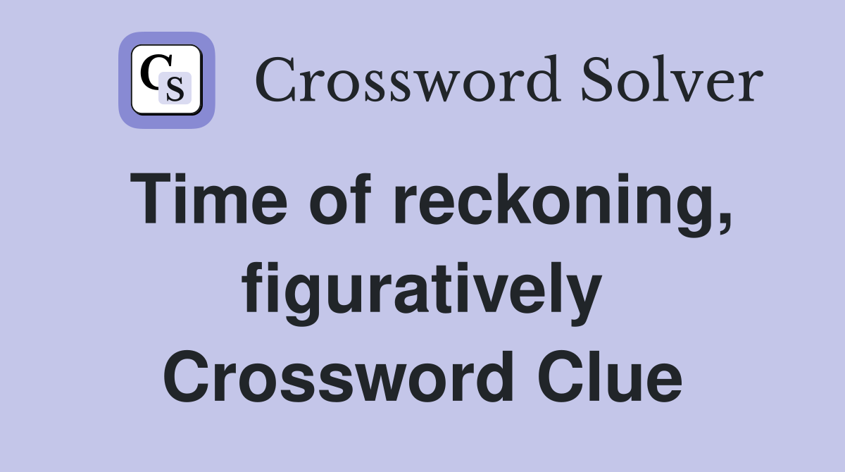 Time of reckoning, figuratively Crossword Clue