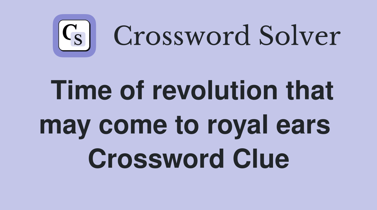 Time of revolution that may come to royal ears  Crossword Clue